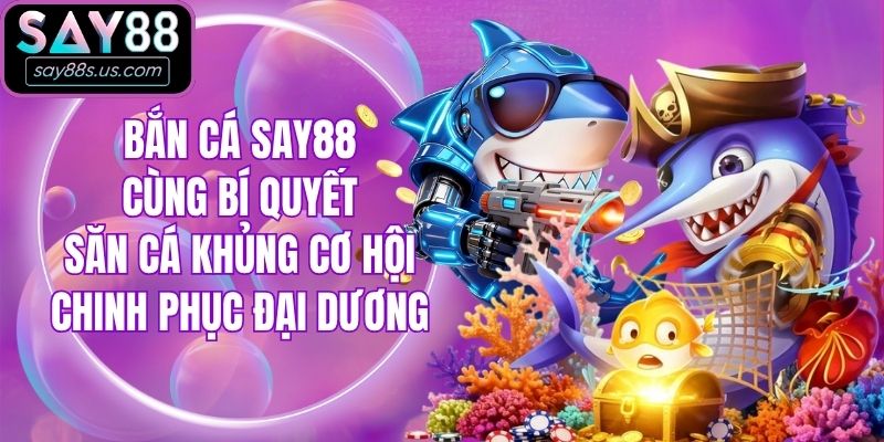 Bắn Cá Say88 Cùng Bí Quyết Khủng Cơ Hội Chinh Phục Đại Dương Bắn Cá Say88 Cùng Bí Quyết Khủng Cơ Hội Chinh Phục Đại Dương