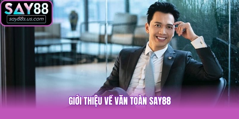 Văn Toàn Say88 - CEO Đứng Sau Sự Phát Triển Của Thương Hiệu Giới thiệu về Văn Toàn Say88