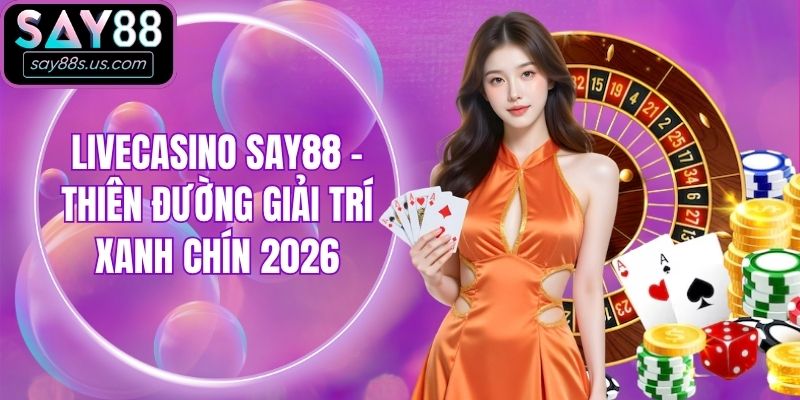Livecasino Say88 - Thiên Đường Giải Trí Xanh Chín 2026 Livecasino Say88 - Thiên Đường Giải Trí Xanh Chín 2026